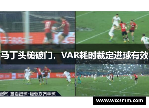 马丁头槌破门，VAR耗时裁定进球有效