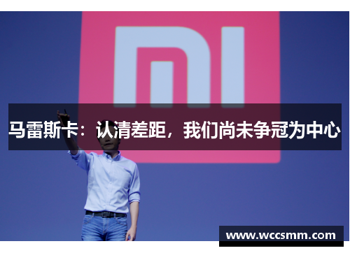 马雷斯卡：认清差距，我们尚未争冠为中心